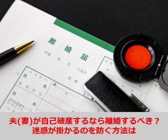 夫(妻)が自己破産するなら離婚するべき？迷惑が掛かるのを防ぐ方法は